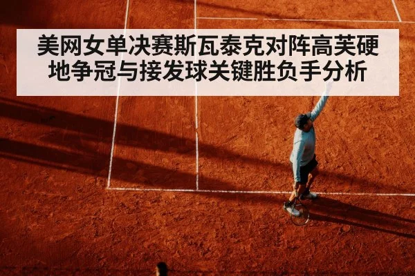 美网女单决赛斯瓦泰克对阵高芙硬地争冠与接发球关键胜负手分析